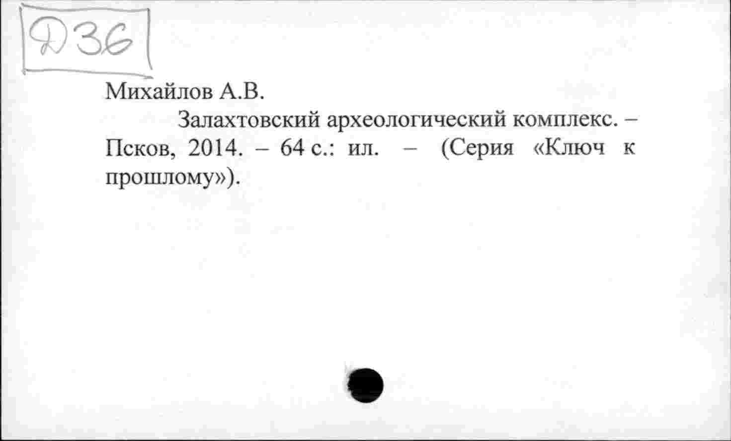 ﻿Михайлов А.В.
Залахтовский археологический комплекс. -Псков, 2014. - 64 с.: ил. - (Серия «Ключ к прошлому»).